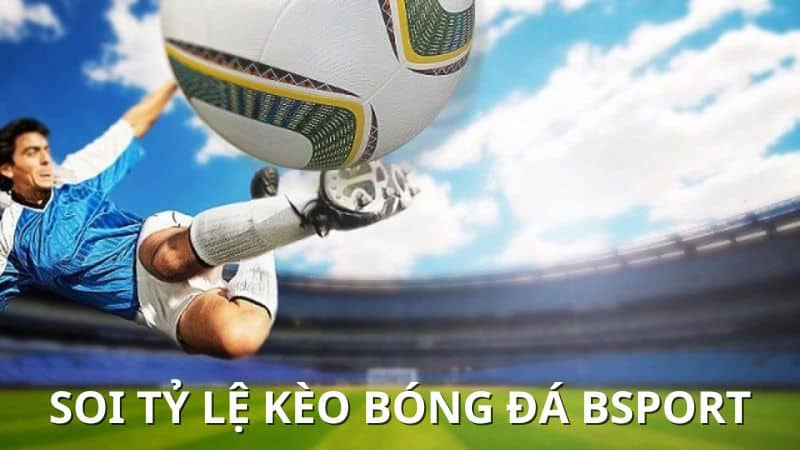 Soi tỷ lệ kèo bóng đá Bsport nhiều người quan tâm