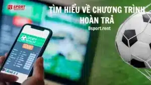 Tìm hiểu về chương trình hoàn trả tại nhà cái Bsport