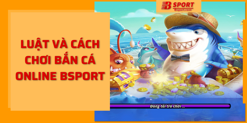 Luật và cách chơi bắn cá online bsport