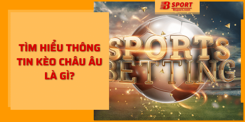 Tìm hiểu thông tin kèo châu Âu bsport