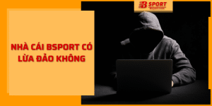 Nhà Cái Bsport Có Lừa Đảo Không