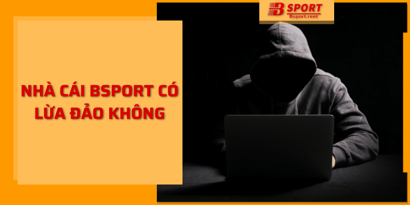 Nhà Cái Bsport Có Lừa Đảo Không